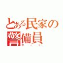 とある民家の警備員（ニート）