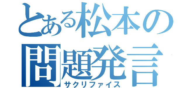 とある松本の問題発言（サクリファイス）