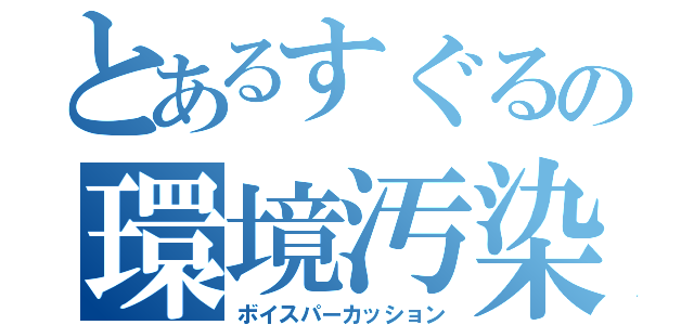 とあるすぐるの環境汚染（ボイスパーカッション）