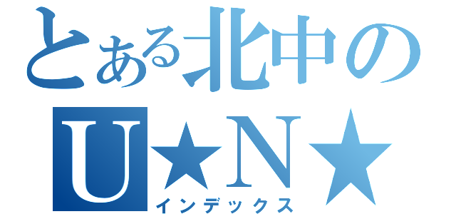 とある北中のＵ★Ｎ★Ｋ（インデックス）