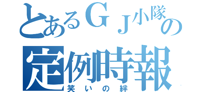 とあるＧＪ小隊の定例時報（笑いの絆）