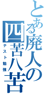 とある廃人の四苦八苦（テスト勉強）