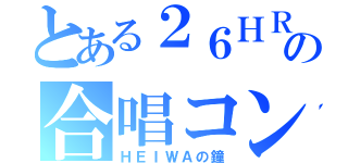 とある２６ＨＲの合唱コン（ＨＥＩＷＡの鐘）