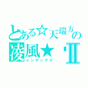 とある☆天瑞方城冥火紛燃　の凌風★™Ⅱ（インデックス）