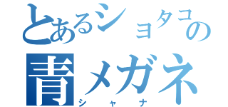 とあるショタコンの青メガネ（シャナ）