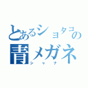 とあるショタコンの青メガネ（シャナ）