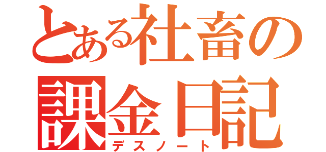 とある社畜の課金日記（デスノート）