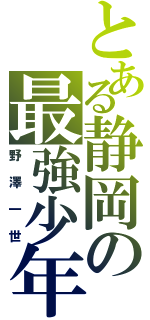 とある静岡の最強少年（野澤一世）