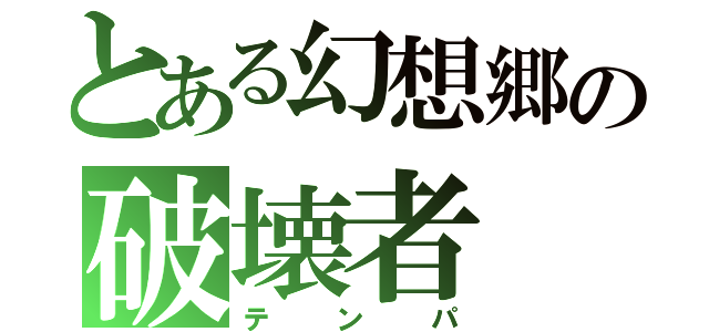 とある幻想郷の破壊者（テンパ）