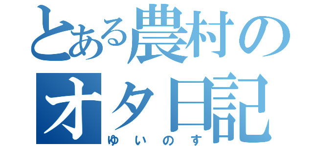 とある農村のオタ日記（ゆいのす）