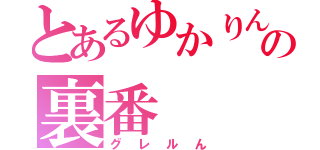 とあるゆかりんの裏番（グレルん）