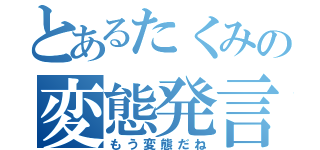 とあるたくみの変態発言（もう変態だね）