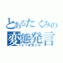 とあるたくみの変態発言（もう変態だね）