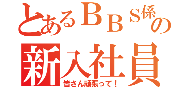 とあるＢＢＳ係の新入社員ローテーション研修（皆さん頑張って！）