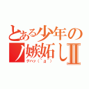 とある少年のノ嫉妬しんⅡ（グハッ（´д｀））