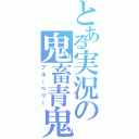 とある実況の鬼畜青鬼（ブルーベリー）