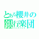 とある櫻井の銀行楽団（バンクバンド）