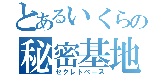 とあるいくらの秘密基地（セクレトベース）