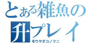 とある雑魚の升プレイ（モウヤダコノクニ）