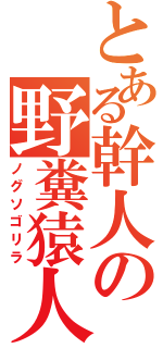 とある幹人の野糞猿人（ノグソゴリラ）