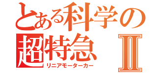 とある科学の超特急Ⅱ（リニアモーターカー）