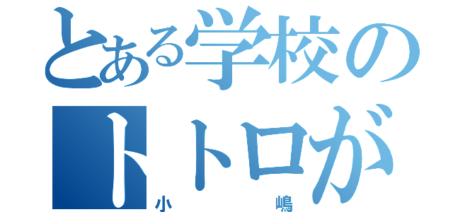 とある学校のトトロが怒った（小嶋）