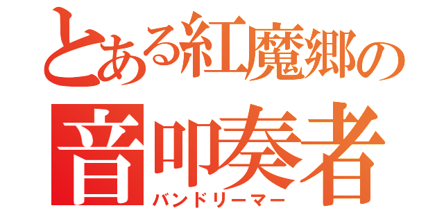 とある紅魔郷の音叩奏者（バンドリーマー）