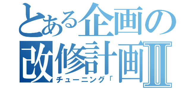 とある企画の改修計画Ⅱ（チューニング「）