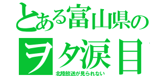 とある富山県のヲタ涙目（北陸放送が見られない）