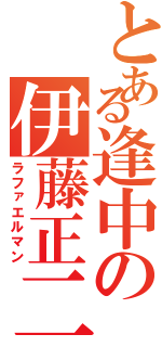 とある逢中の伊藤正二（ラファエルマン）