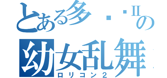 とある多边兽Ⅱの幼女乱舞（ロリコン２）