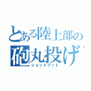 とある陸上部の砲丸投げ（ショットプット）