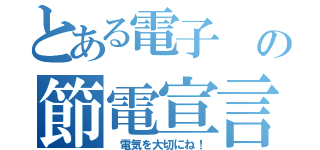 とある電子　の節電宣言　（　電気を大切にね！）