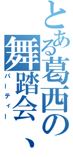 とある葛西の舞踏会、破（パーティー）