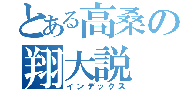 とある高桑の翔大説（インデックス）