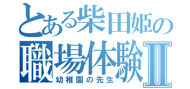 とある柴田姫の職場体験Ⅱ（幼稚園の先生）