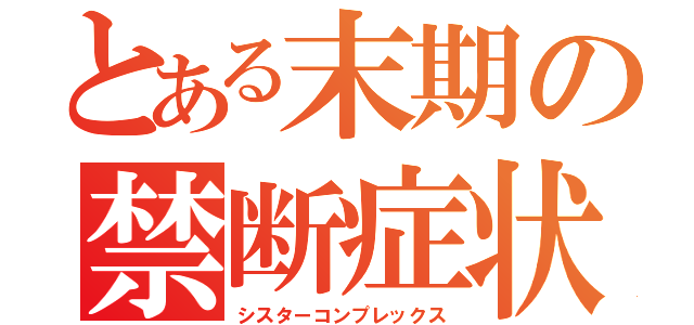 とある末期の禁断症状（シスターコンプレックス）