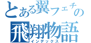 とある翼フェチの飛翔物語（インデックス）