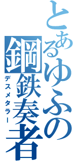 とあるゆふの鋼鉄奏者（デスメタラー）