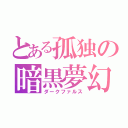 とある孤独の暗黒夢幻（ダークファルス）