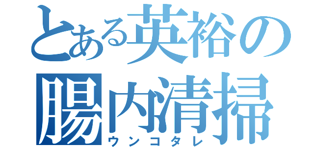 とある英裕の腸内清掃（ウンコタレ）