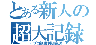 とある新人の超大記録（プロ初勝利初完封）