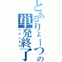 とあるりょーつの単発終了（パチンカス）