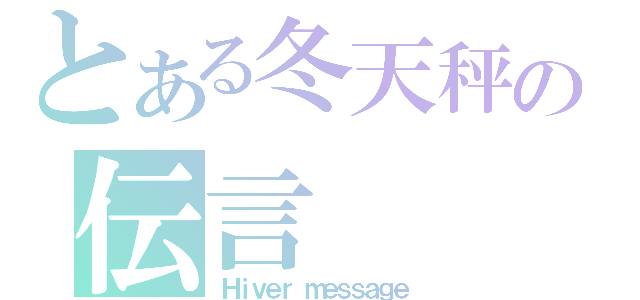 とある冬天秤の伝言（Ｈｉｖｅｒ ｍｅｓｓａｇｅ）