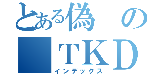 とある偽の ＴＫＤ（インデックス）