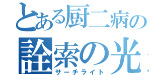 とある厨二病の詮索の光（サーチライト）