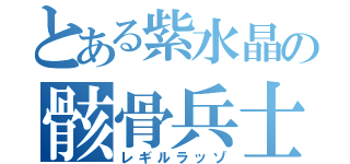 とある紫水晶の骸骨兵士（レギルラッゾ）