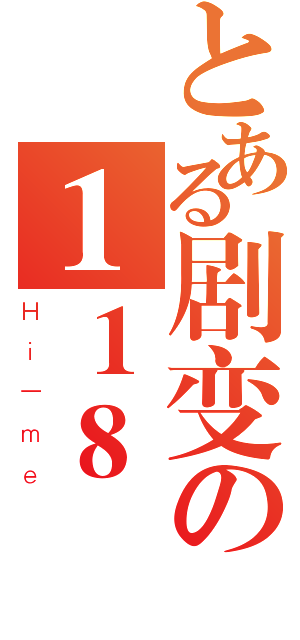 とある剧变の１１８（Ｈｉ－ｍｅ）