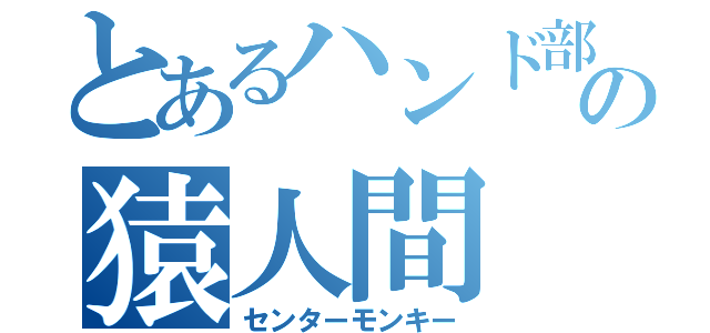 とあるハンド部の猿人間（センターモンキー）