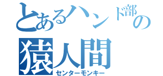 とあるハンド部の猿人間（センターモンキー）